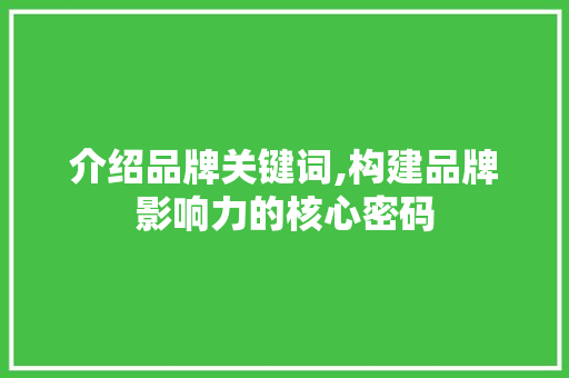 介绍品牌关键词,构建品牌影响力的核心密码 农业常识