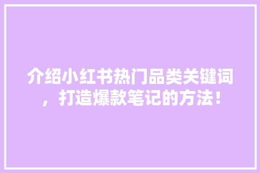 介绍小红书热门品类关键词，打造爆款笔记的方法！ 农业常识