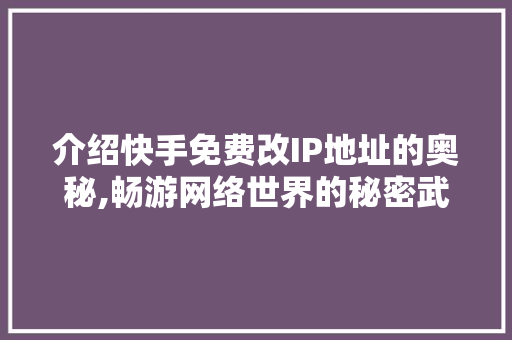 介绍快手免费改IP地址的奥秘,畅游网络世界的秘密武器