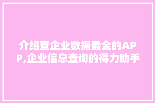 介绍查企业数据最全的APP,企业信息查询的得力助手 番茄种植技巧 介绍查企业数据最全的APP,企业信息查询的得力助手 番茄种植技巧