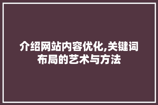 介绍网站内容优化,关键词布局的艺术与方法 花朵知识