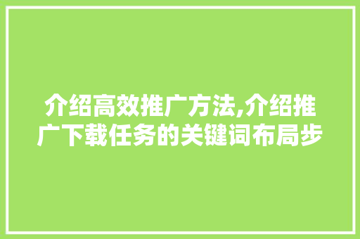 介绍高效推广方法,介绍推广下载任务的关键词布局步骤 花朵知识