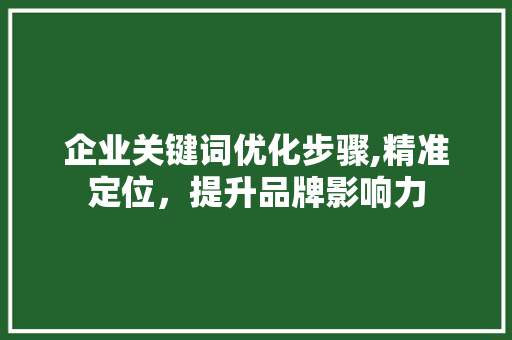企业关键词优化步骤,精准定位，提升品牌影响力 番茄病虫害防治
