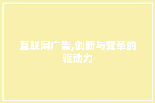 互联网广告,创新与变革的驱动力