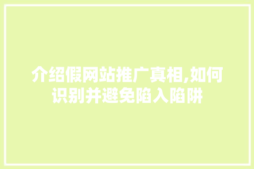 介绍假网站推广真相,如何识别并避免陷入陷阱