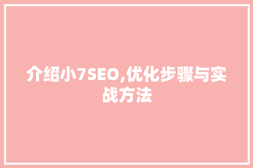 介绍小7SEO,优化步骤与实战方法