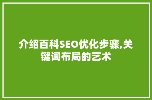 介绍百科SEO优化步骤,关键词布局的艺术