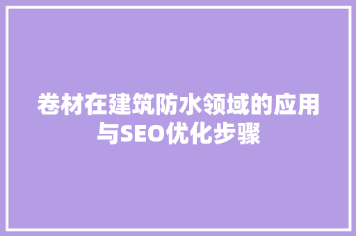 卷材在建筑防水领域的应用与SEO优化步骤