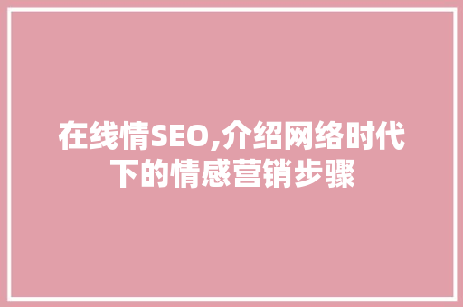 在线情SEO,介绍网络时代下的情感营销步骤