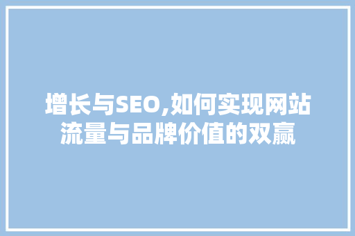 增长与SEO,如何实现网站流量与品牌价值的双赢 花朵知识 增长与SEO,如何实现网站流量与品牌价值的双赢 花朵知识