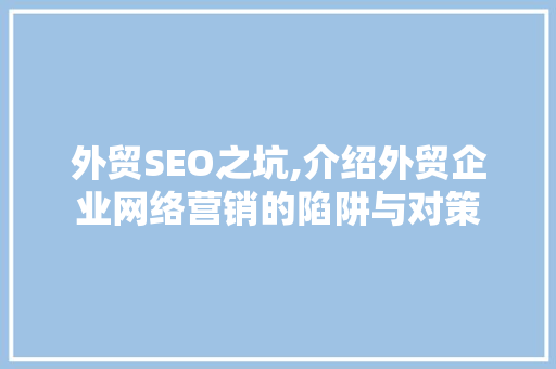 外贸SEO之坑,介绍外贸企业网络营销的陷阱与对策