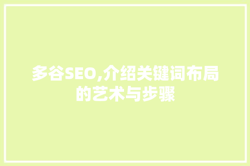 多谷SEO,介绍关键词布局的艺术与步骤 种植技巧