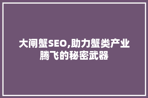 大闸蟹SEO,助力蟹类产业腾飞的秘密武器 花朵知识