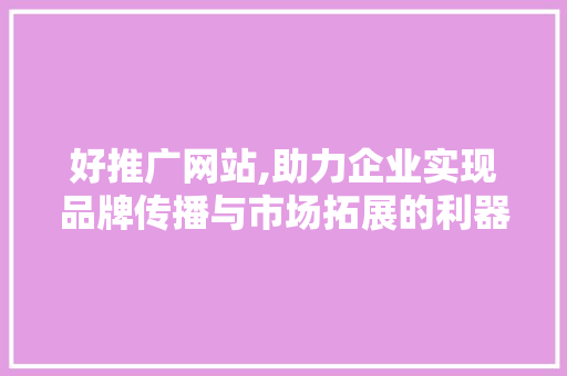好推广网站,助力企业实现品牌传播与市场拓展的利器 番茄病虫害防治