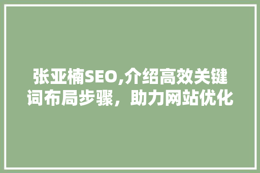 张亚楠SEO,介绍高效关键词布局步骤,助力网站优化与排名提升 番茄种植技巧 张亚楠SEO,介绍高效关键词布局步骤,助力网站优化与排名提升 番茄种植技巧