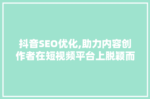 抖音SEO优化,助力内容创作者在短视频平台上脱颖而出 番茄种植技巧