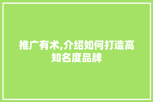 推广有术,介绍如何打造高知名度品牌