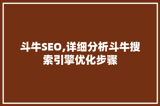 斗牛SEO,详细分析斗牛搜索引擎优化步骤 农业常识