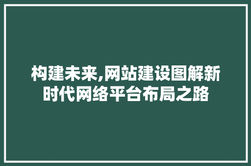 构建未来,网站建设图解新时代网络平台布局之路 种植技巧
