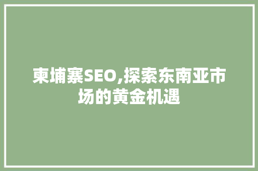 柬埔寨SEO,探索东南亚市场的黄金机遇
