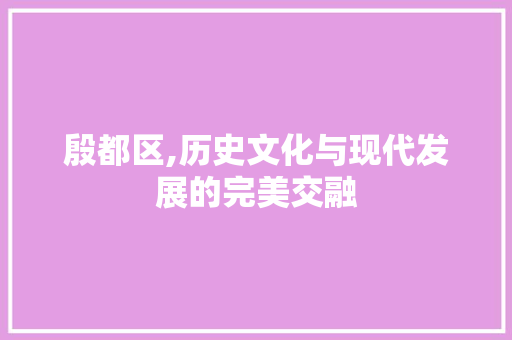 殷都区,历史文化与现代发展的完美交融