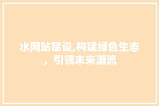 水网站建设,构建绿色生态，引领未来潮流