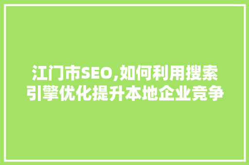 江门市SEO,如何利用搜索引擎优化提升本地企业竞争力 种植技巧