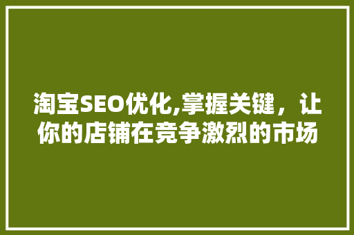 淘宝SEO优化,掌握关键，让你的店铺在竞争激烈的市场脱颖而出