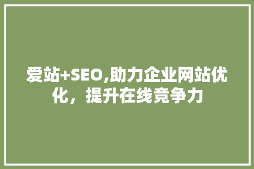 爱站+SEO,助力企业网站优化，提升在线竞争力 种植技巧