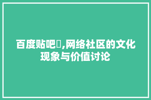 百度贴吧乛,网络社区的文化现象与价值讨论 种植技巧