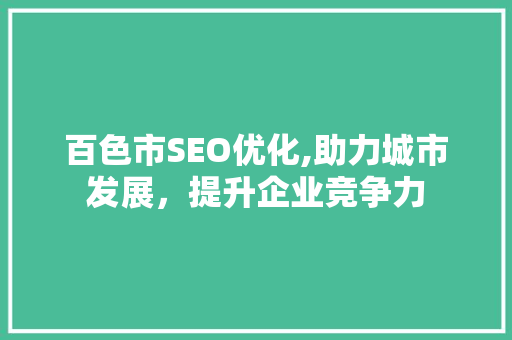 百色市SEO优化,助力城市发展，提升企业竞争力