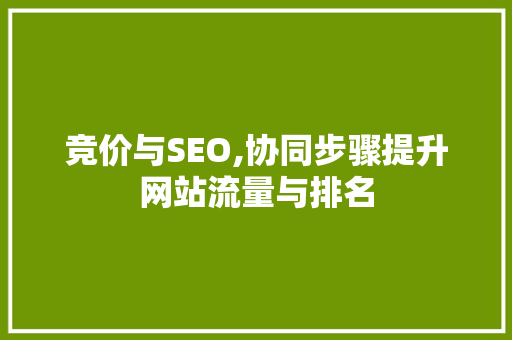 竞价与SEO,协同步骤提升网站流量与排名 种植技巧