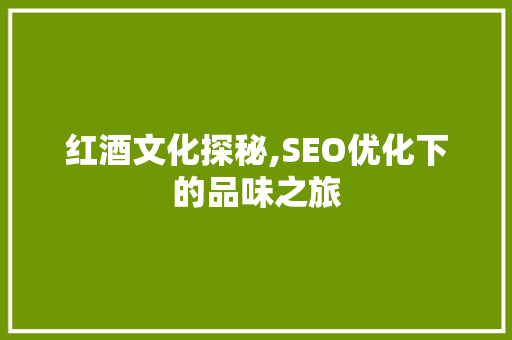 红酒文化探秘,SEO优化下的品味之旅