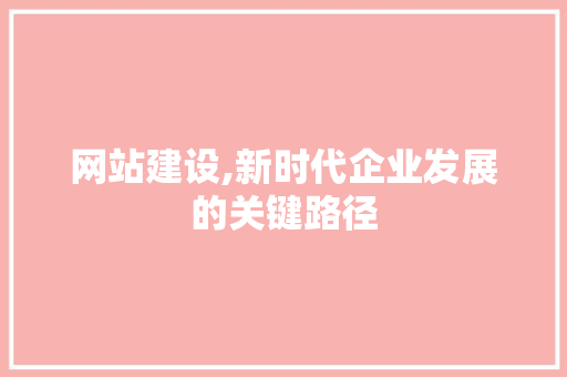 网站建设,新时代企业发展的关键路径 番茄种植技巧