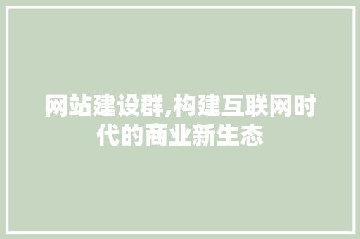 网站建设群,构建互联网时代的商业新生态 农业常识