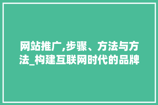 网站推广,步骤、方法与方法_构建互联网时代的品牌影响力 番茄种植技巧