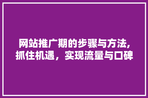 网站推广期的步骤与方法,抓住机遇，实现流量与口碑的双赢 植物种类
