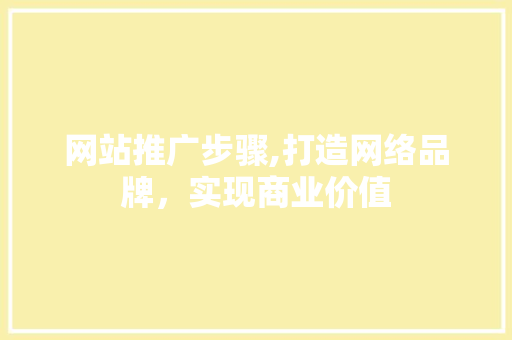 网站推广步骤,打造网络品牌，实现商业价值 农业常识