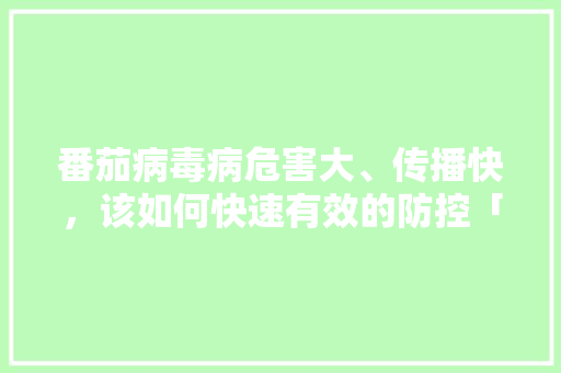 番茄病毒病危害大、传播快，该如何快速有效的防控「番茄怎么种植不发病呢视频」 番茄病毒病危害大、传播快，该如何快速有效的防控「番茄怎么种植不发病呢视频」 番茄种植技巧