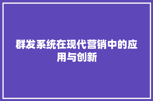 群发系统在现代营销中的应用与创新