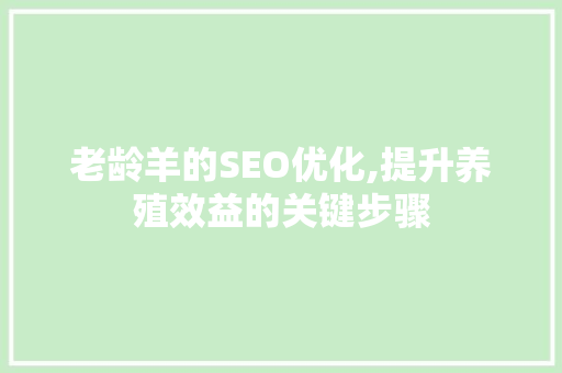 老龄羊的SEO优化,提升养殖效益的关键步骤