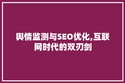 舆情监测与SEO优化,互联网时代的双刃剑 农业常识