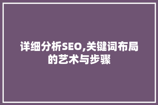 详细分析SEO,关键词布局的艺术与步骤 种植技巧