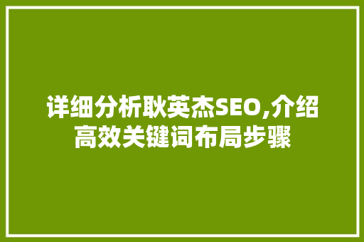 详细分析耿英杰SEO,介绍高效关键词布局步骤 土壤施肥