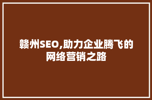 赣州SEO,助力企业腾飞的网络营销之路