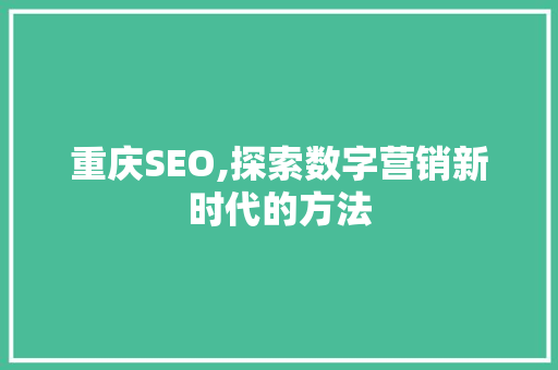 重庆SEO,探索数字营销新时代的方法