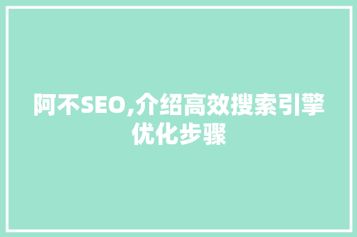 阿不SEO,介绍高效搜索引擎优化步骤 种植技巧
