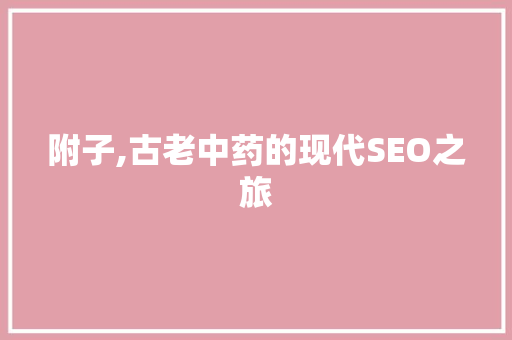 附子,古老中药的现代SEO之旅 植物种类