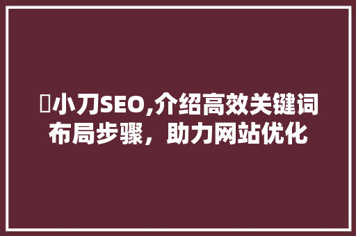 陳小刀SEO,介绍高效关键词布局步骤，助力网站优化 种植技巧