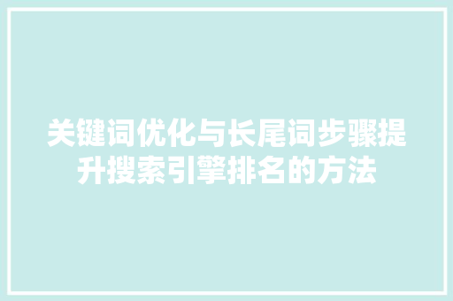 关键词优化与长尾词步骤提升搜索引擎排名的方法
